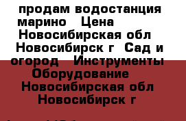 продам водостанция марино › Цена ­ 4 000 - Новосибирская обл., Новосибирск г. Сад и огород » Инструменты. Оборудование   . Новосибирская обл.,Новосибирск г.